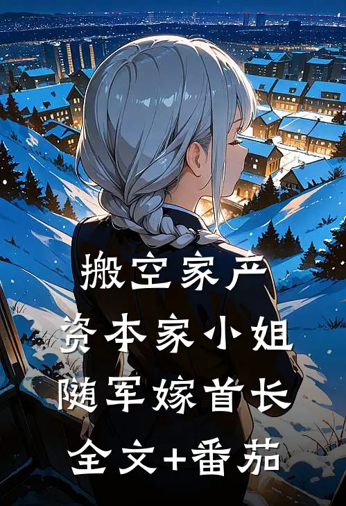 搬空家产，资本家小姐随军嫁首长全文+番茄