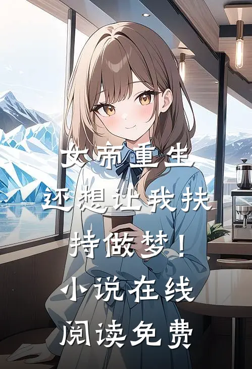 女帝重生，还想让我扶持做梦！小说在线阅读免费