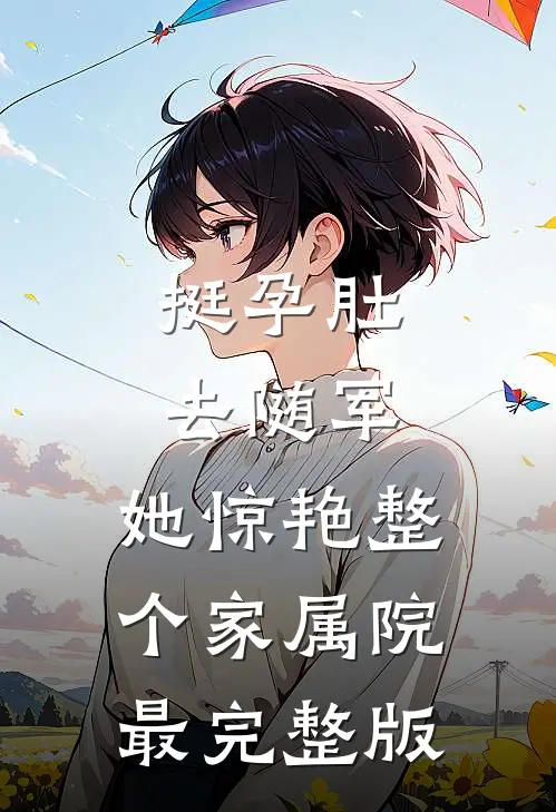 挺孕肚去随军，她惊艳整个家属院最完整版