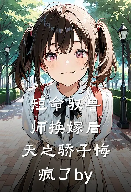 短命驭兽师换嫁后，天之骄子悔疯了by