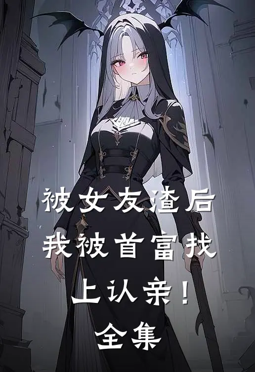 被女友渣后，我被首富找上认亲！全集