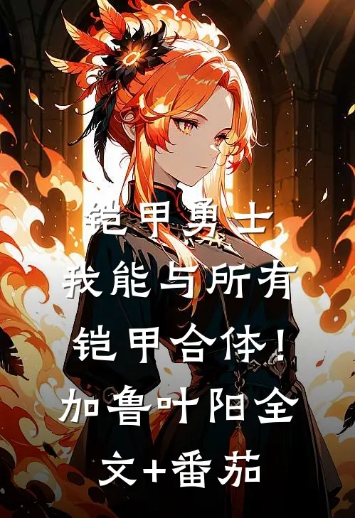 铠甲勇士：我能与所有铠甲合体！加鲁叶阳全文+番茄