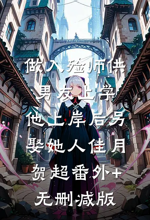 做入殓师供男友上学，他上岸后另娶她人佳月贺超番外+无删减版