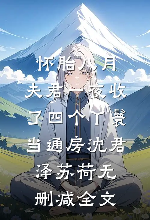 怀胎八月，夫君一夜收了四个丫鬟当通房沈君泽苏荷无删减全文