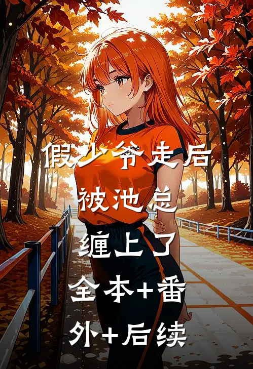 假少爷走后，被池总缠上了:全本+番外+后续