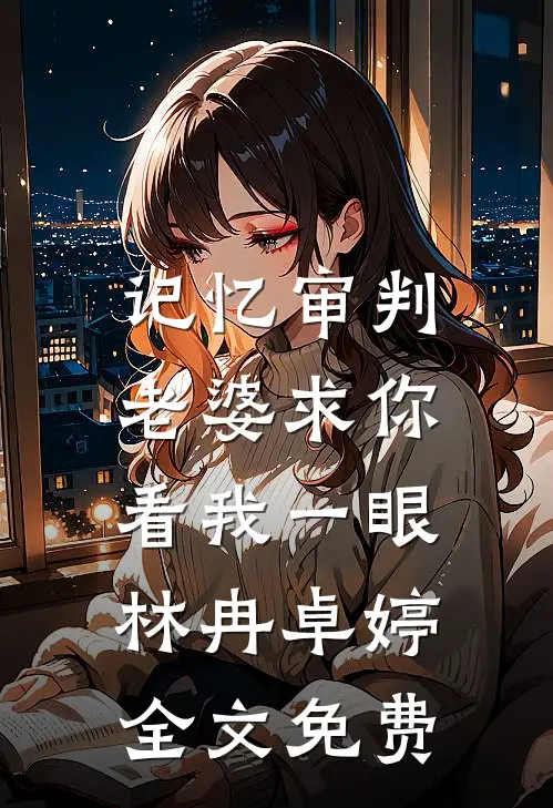 记忆审判：老婆求你看我一眼林冉卓婷全文免费