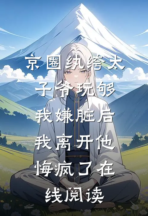 京圈纨绔太子爷玩够我嫌脏后，我离开他悔疯了在线阅读