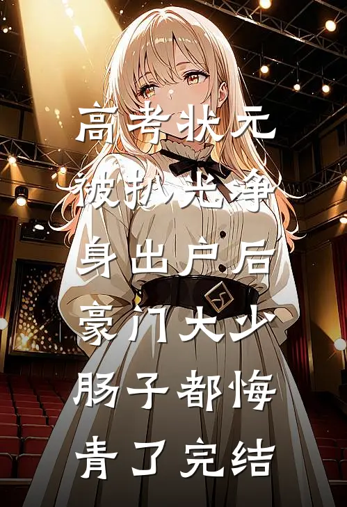 高考状元被扒光净身出户后，豪门大少肠子都悔青了完结