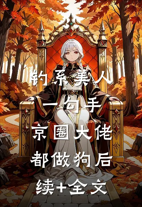 钓系美人一勾手，京圈大佬都做狗后续+全文