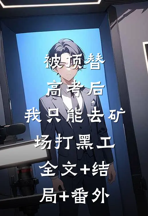 被顶替高考后，我只能去矿场打黑工全文+结局+番外