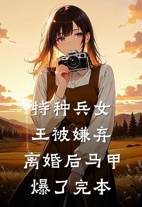 特种兵女王被嫌弃，离婚后马甲爆了完本