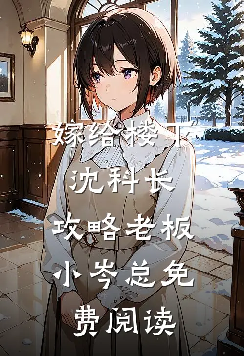 嫁给楼下沈科长，攻略老板小岑总免费阅读