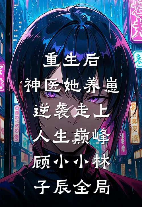 重生后，神医她养崽逆袭走上人生巅峰顾小小林子辰全局