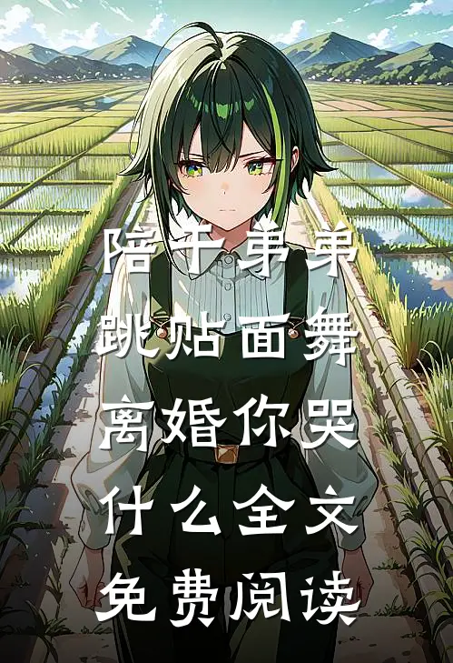 陪干弟弟跳贴面舞，离婚你哭什么全文免费阅读