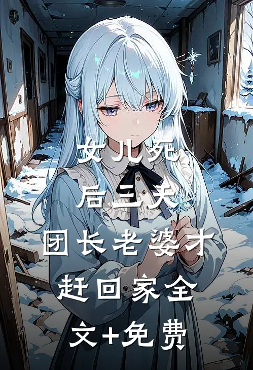 女儿死后三天，团长老婆才赶回家全文+免费