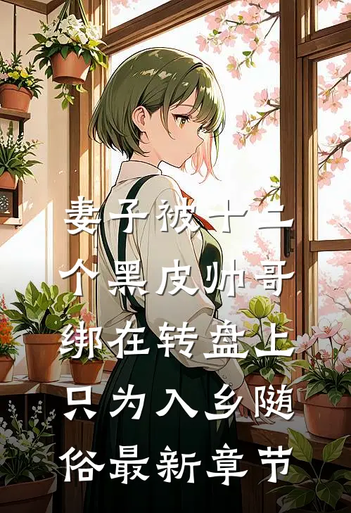 妻子被十二个黑皮帅哥绑在转盘上，只为入乡随俗最新章节