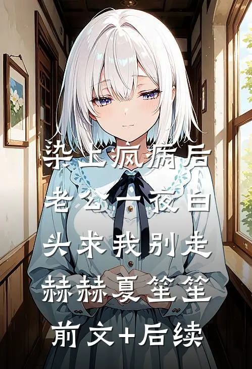 染上疯病后，老公一夜白头求我别走赫赫夏笙笙前文+后续
