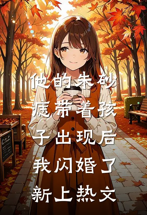 他的朱砂痣带着孩子出现后，我闪婚了新上热文