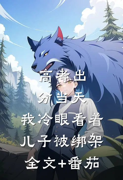 高考出分当天，我冷眼看着儿子被绑架全文+番茄