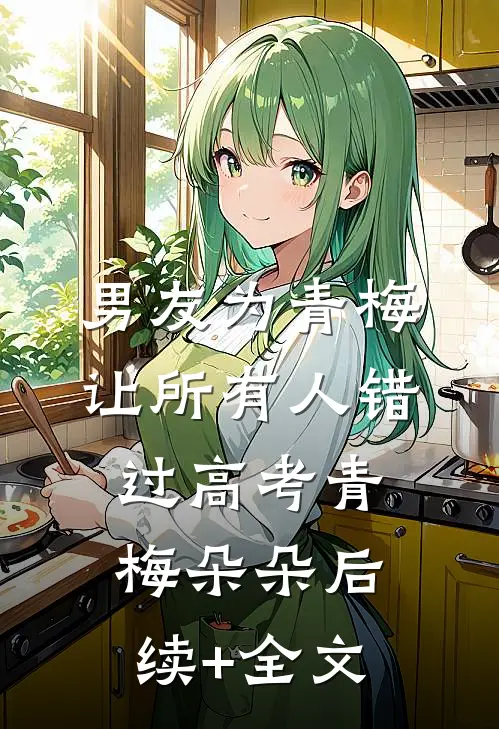 男友为青梅让所有人错过高考青梅朵朵后续+全文