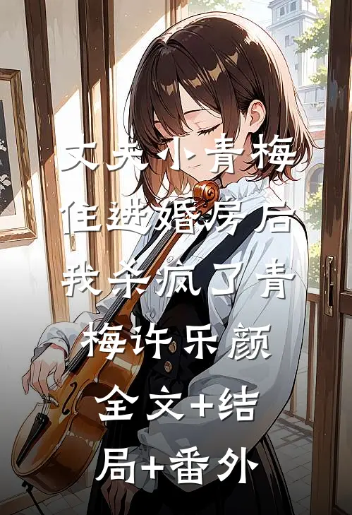 丈夫小青梅住进婚房后，我杀疯了青梅许乐颜全文+结局+番外