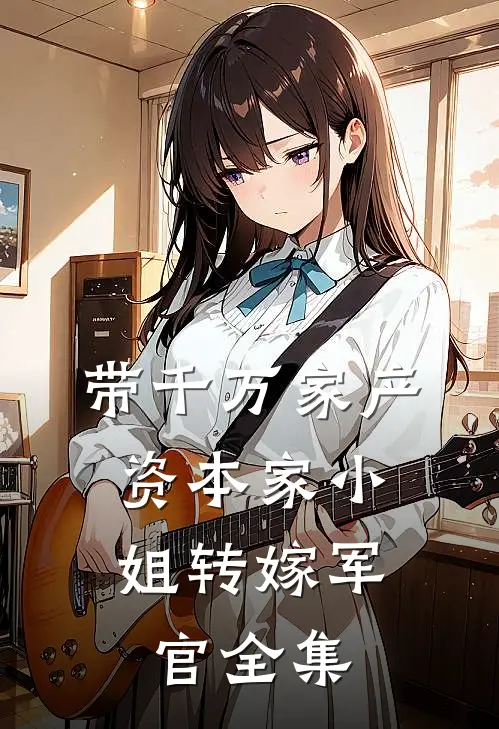 带千万家产，资本家小姐转嫁军官全集