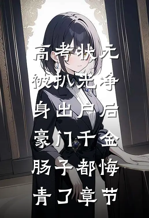 高考状元被扒光净身出户后，豪门千金肠子都悔青了章节