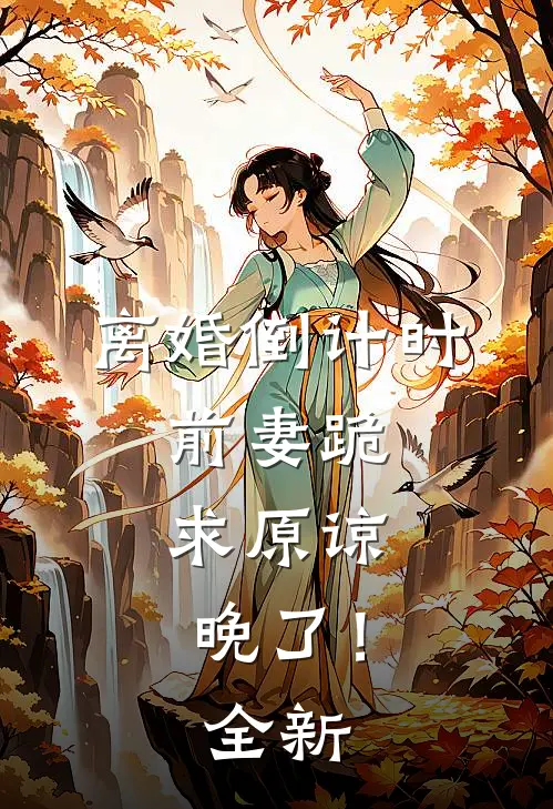 离婚倒计时：前妻跪求原谅，晚了！全新