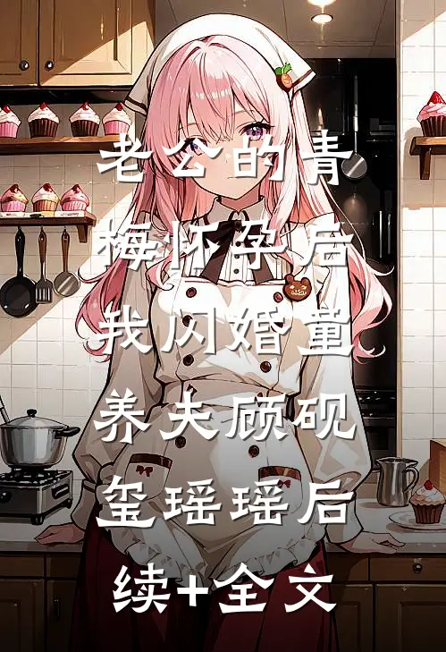 老公的青梅怀孕后，我闪婚童养夫顾砚玺瑶瑶后续+全文