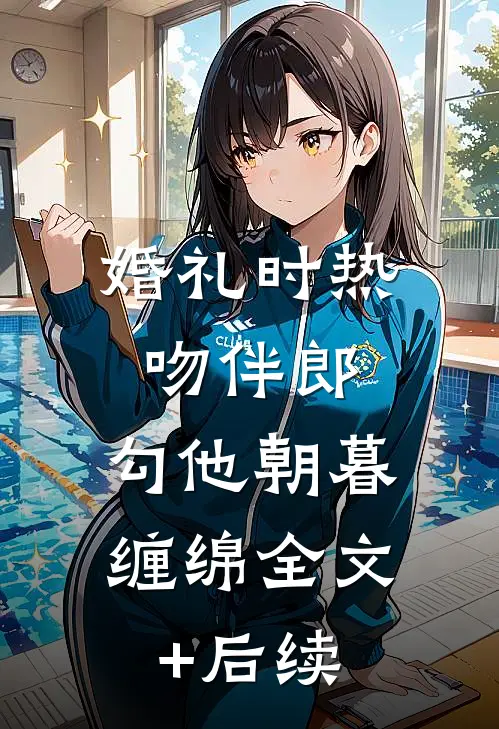 婚礼时热吻伴郎，勾他朝暮缠绵全文+后续