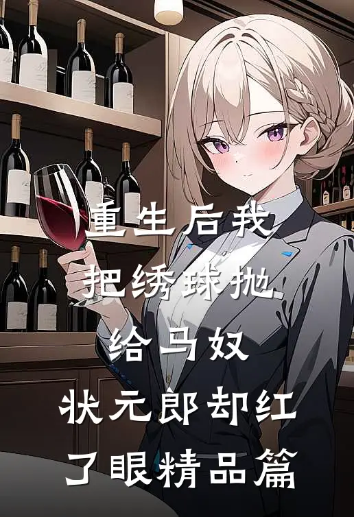 重生后我把绣球抛给马奴，状元郎却红了眼精品篇