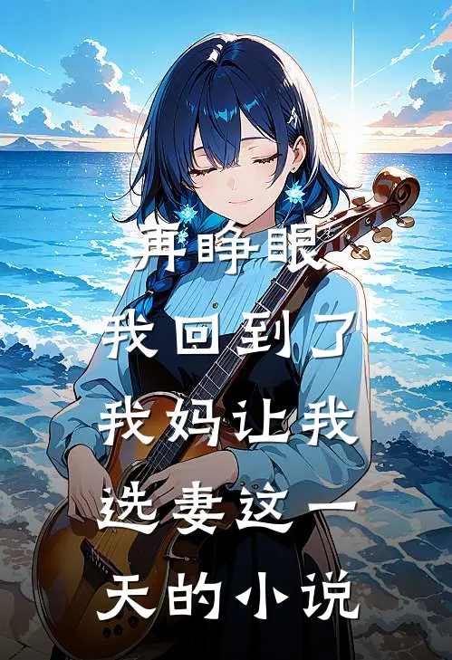 再睁眼，我回到了我妈让我选妻这一天的小说
