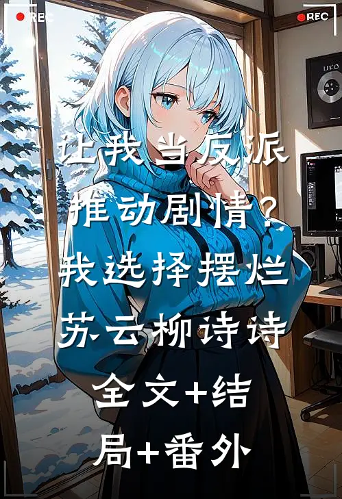 让我当反派推动剧情？我选择摆烂苏云柳诗诗:全文+结局+番外