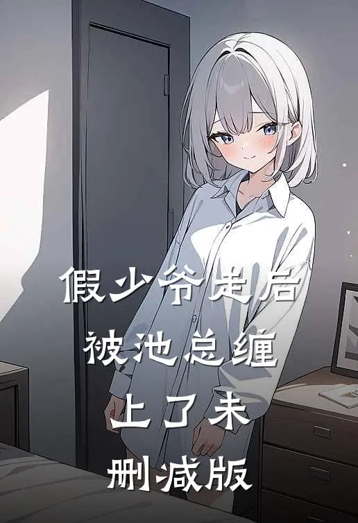 假少爷走后，被池总缠上了未删减版