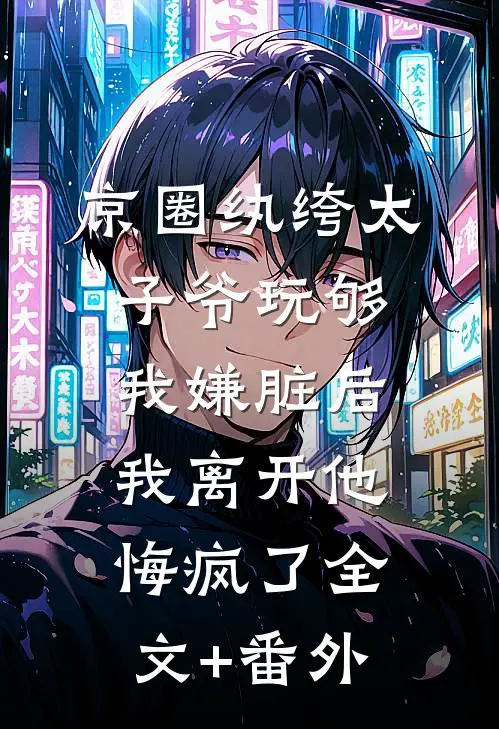 京圈纨绔太子爷玩够我嫌脏后，我离开他悔疯了全文+番外