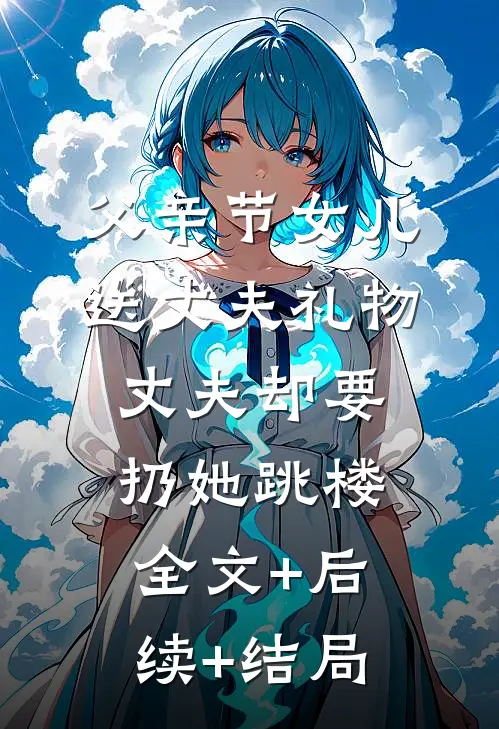父亲节女儿送丈夫礼物，丈夫却要扔她跳楼:全文+后续+结局