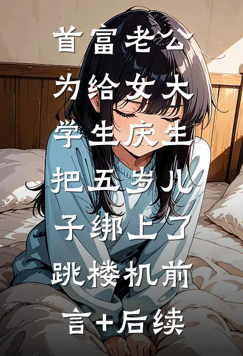 首富老公为给女大学生庆生，把五岁儿子绑上了跳楼机前言+后续