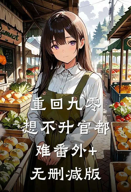 重回九零，想不升官都难番外+无删减版
