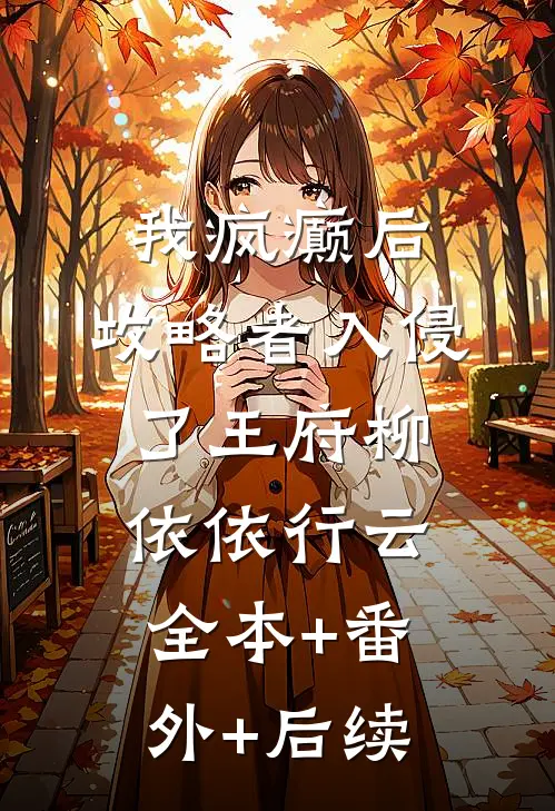 我疯癫后，攻略者入侵了王府柳依依行云:全本+番外+后续