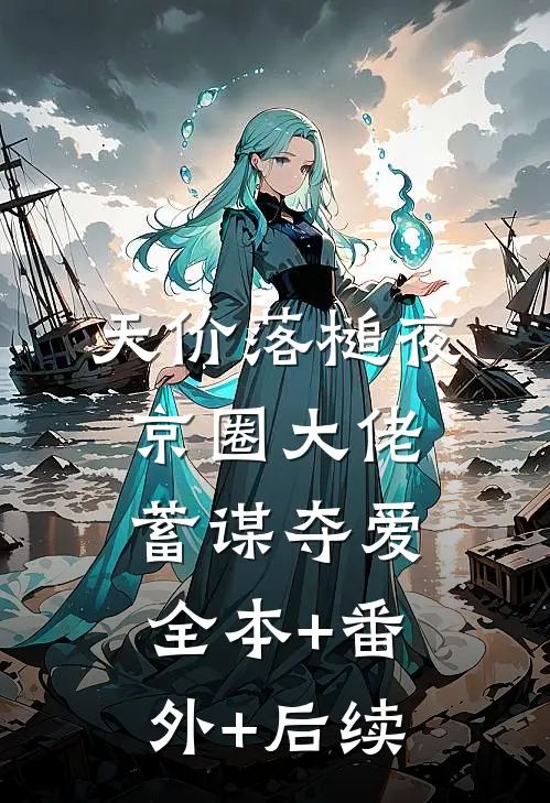 天价落槌夜，京圈大佬蓄谋夺爱:全本+番外+后续