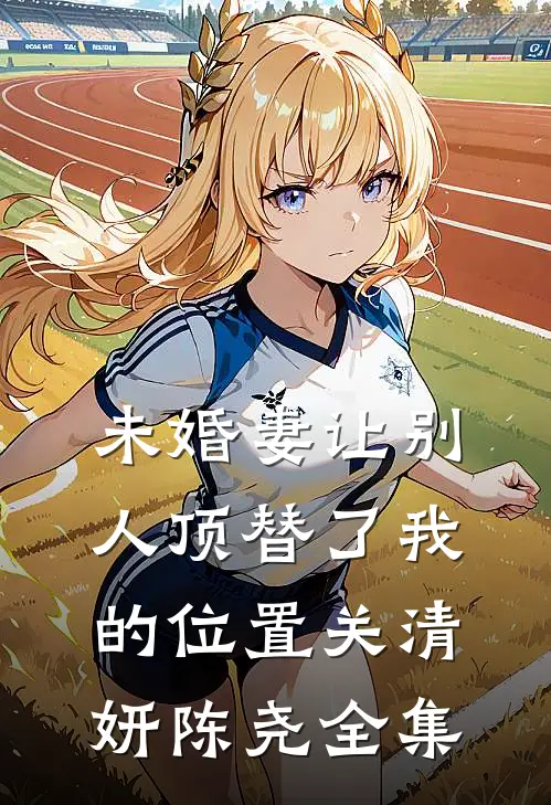 未婚妻让别人顶替了我的位置关清妍陈尧全集