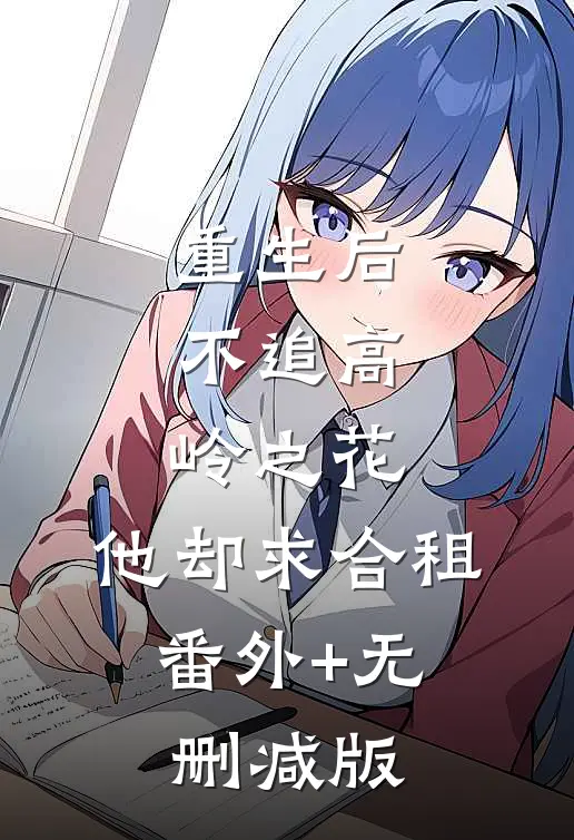 重生后，不追高岭之花，他却求合租:番外+无删减版