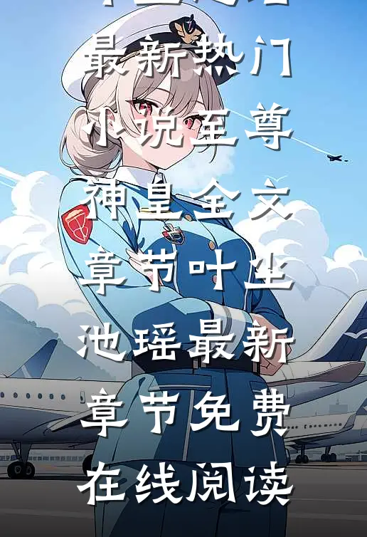 至尊神皇全文章节叶尘池瑶最新热门小说_《至尊神皇全文章节》叶尘池瑶最新章节免费在线阅读