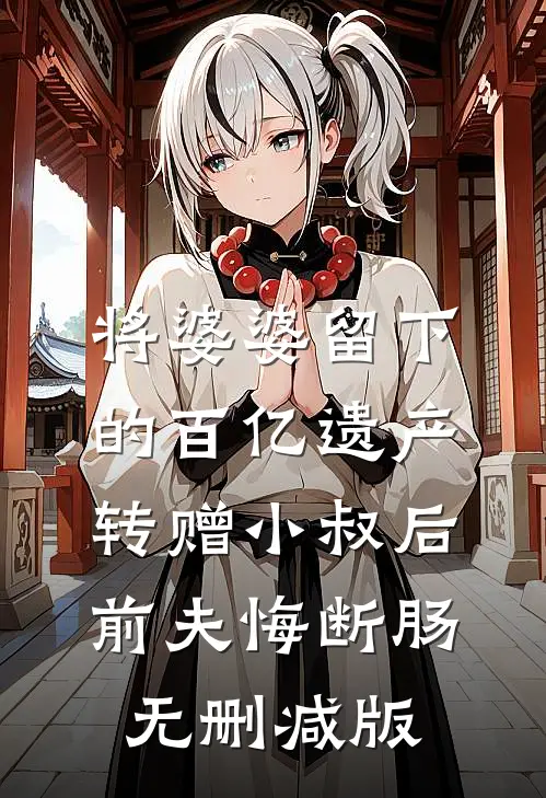 将婆婆留下的百亿遗产转赠小叔后，前夫悔断肠无删减版