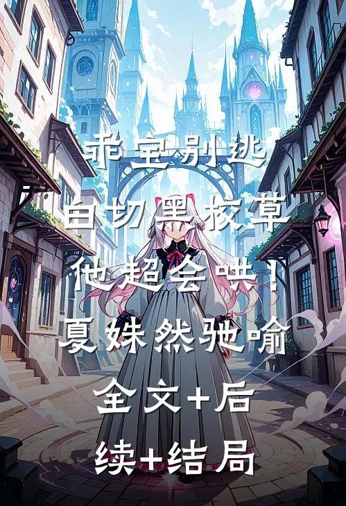 乖宝别逃，白切黑校草他超会哄！夏姝然驰喻:全文+后续+结局