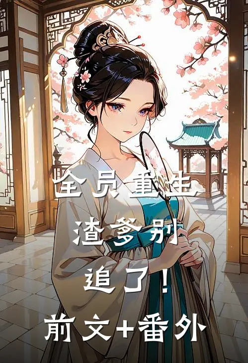 全员重生：渣爹别追了！前文+番外