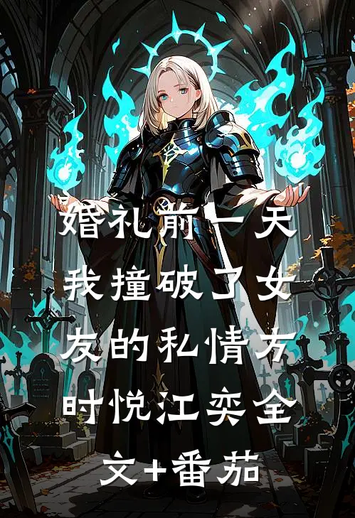 婚礼前一天，我撞破了女友的私情方时悦江奕全文+番茄