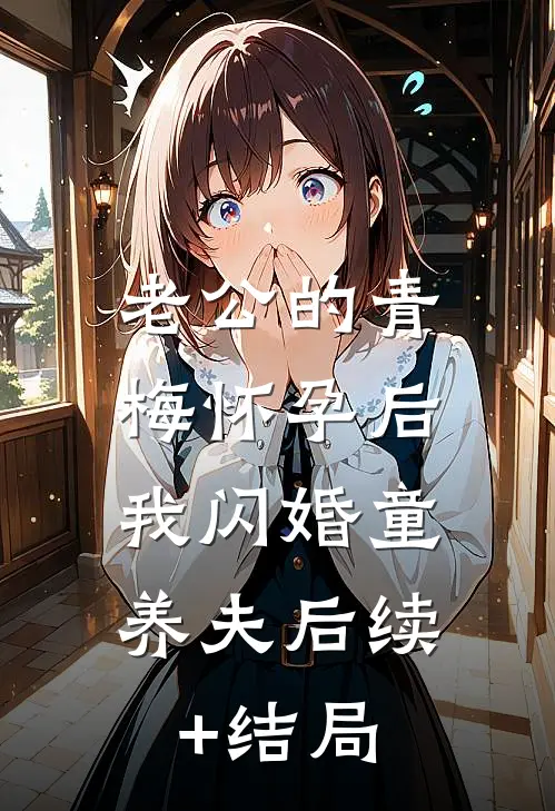 老公的青梅怀孕后，我闪婚童养夫后续+结局