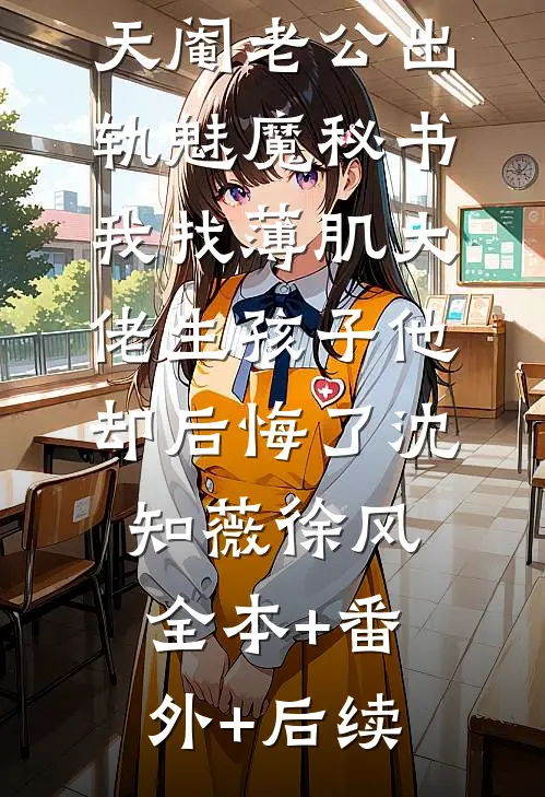 天阉老公出轨魅魔秘书，我找薄肌大佬生孩子他却后悔了沈知薇徐风全本+番外+后续
