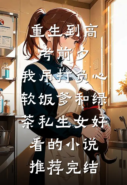 重生到高考前夕，我吊打负心软饭爹和绿茶私生女好看的小说推荐完结